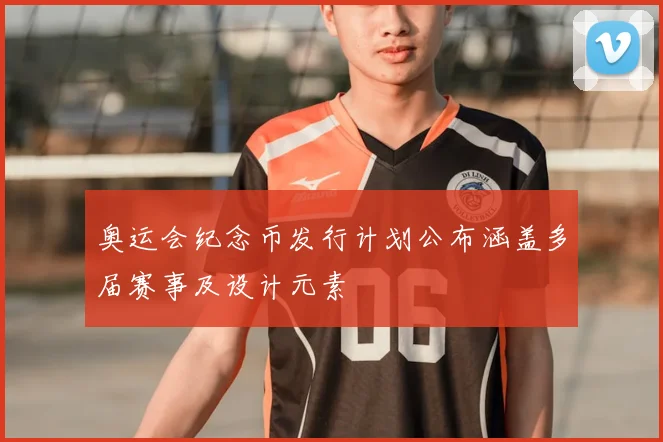 奥运会纪念币发行计划公布涵盖多届赛事及设计元素