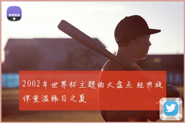 2002年世界杯主题曲大盘点 经典旋律重温韩日之夏