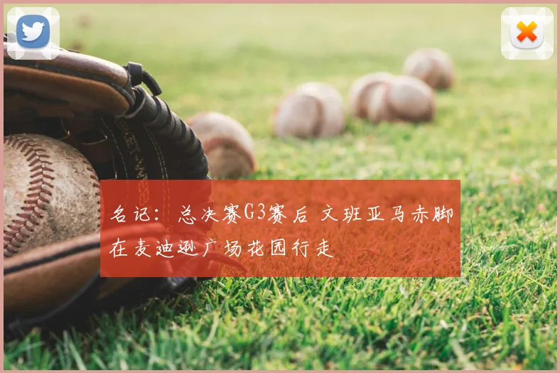 名记：总决赛G3赛后 文班亚马赤脚在麦迪逊广场花园行走