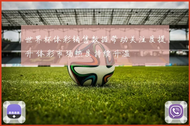 世界杯体彩销售数据带动关注度提升 体彩市场热度持续升温
