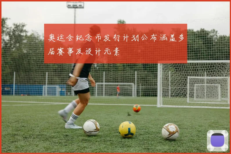 奥运会纪念币发行计划公布涵盖多届赛事及设计元素