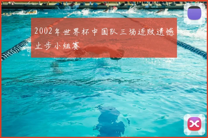 2002年世界杯中国队三场连败遗憾止步小组赛