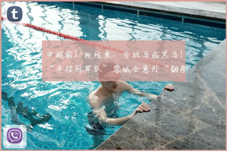 中超前15轮结束，升班马成黑马！“半程冠军队”蓉城会意外“翻船”吗