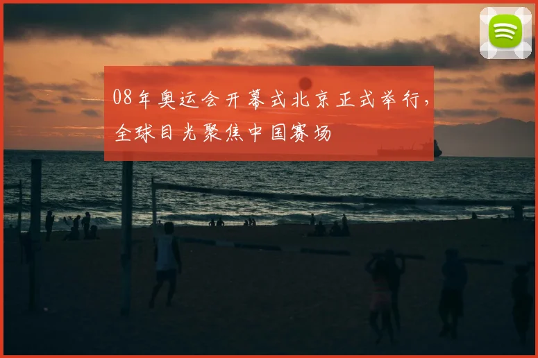 08年奥运会开幕式北京正式举行,全球目光聚焦中国赛场