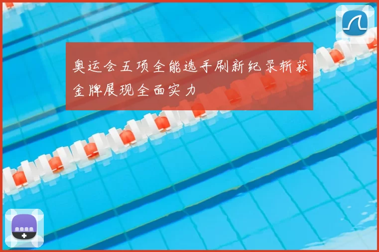 奥运会五项全能选手刷新纪录斩获金牌展现全面实力