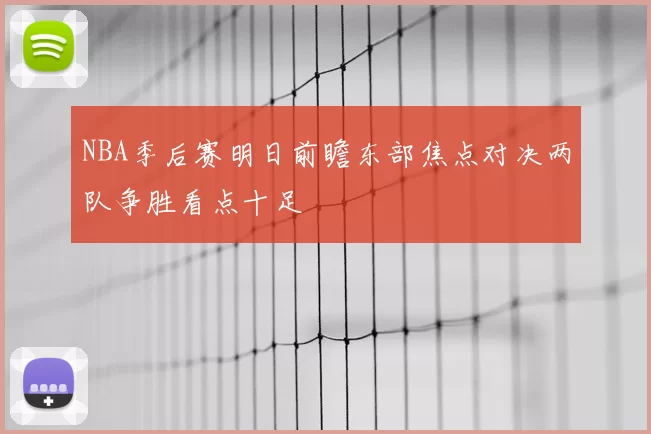 NBA季后赛明日前瞻东部焦点对决两队争胜看点十足