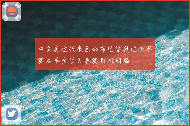 中国奥运代表团公布巴黎奥运会参赛名单全项目参赛目标明确