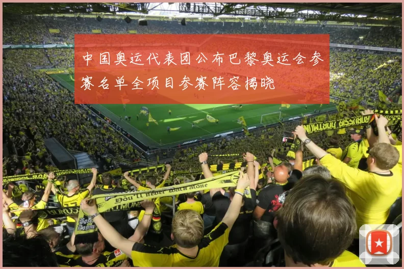 中国奥运代表团公布巴黎奥运会参赛名单全项目参赛阵容揭晓