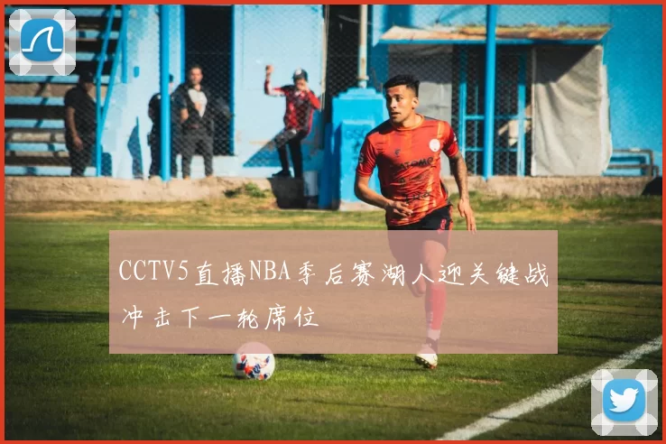 CCTV5直播NBA季后赛湖人迎关键战冲击下一轮席位