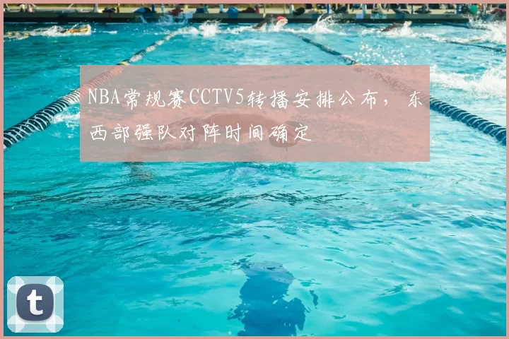 NBA常规赛CCTV5转播安排公布，东西部强队对阵时间确定