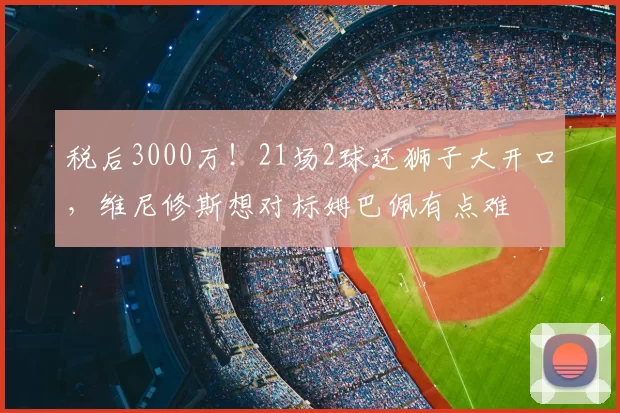 税后3000万！21场2球还狮子大开口，维尼修斯想对标姆巴佩有点难