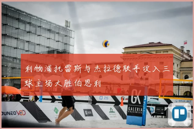 利物浦托雷斯与杰拉德联手攻入三球主场大胜伯恩利