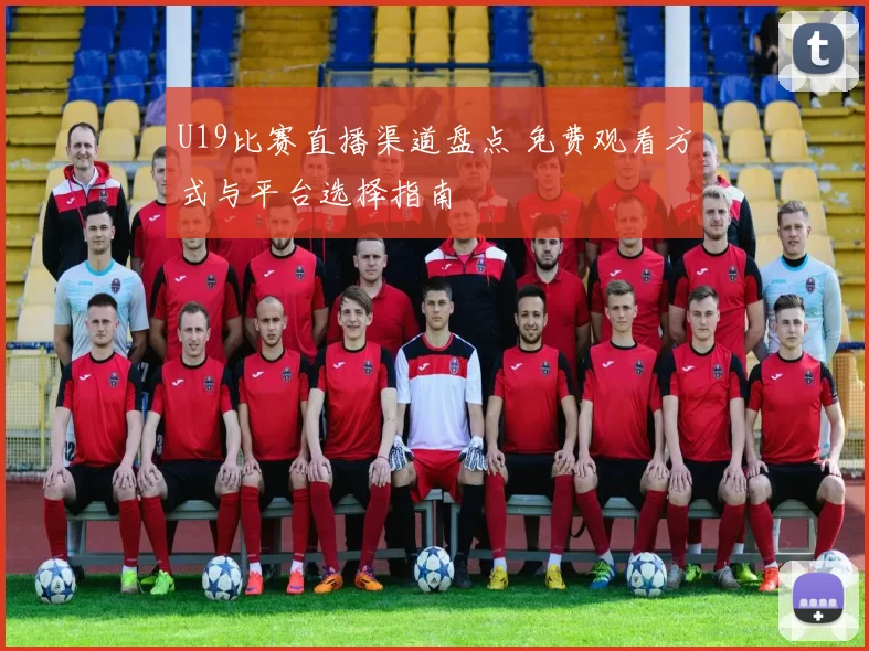 U19比赛直播渠道盘点 免费观看方式与平台选择指南