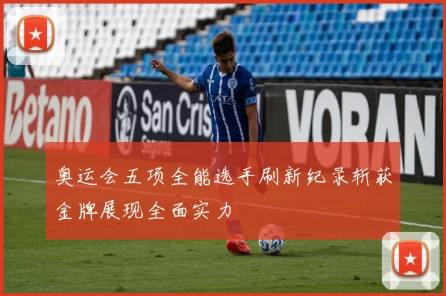 奥运会五项全能选手刷新纪录斩获金牌展现全面实力