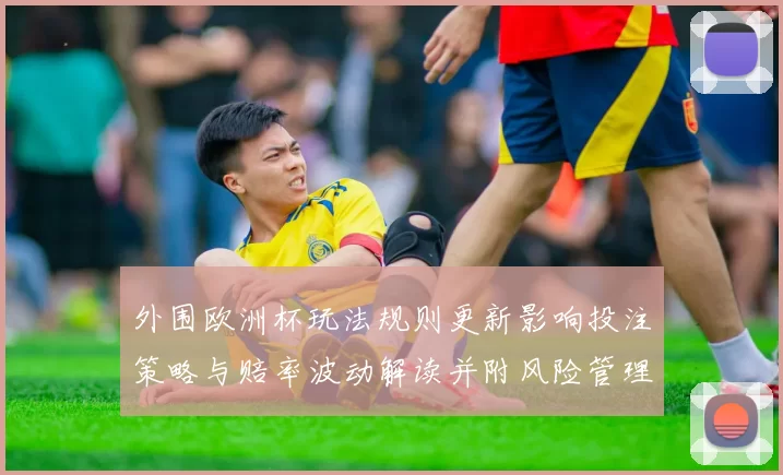 外围欧洲杯玩法规则更新影响投注策略与赔率波动解读并附风险管理建议