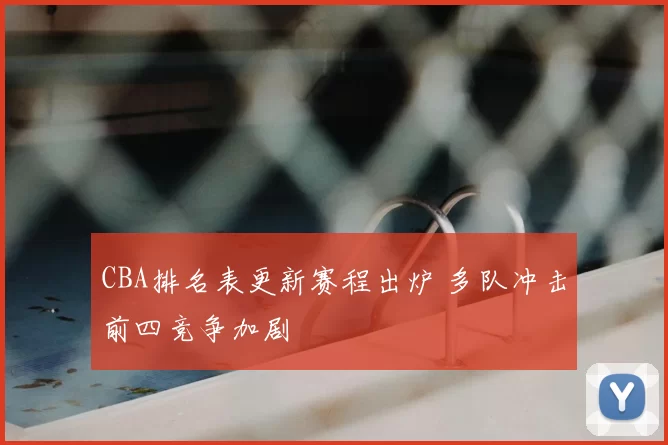 CBA排名表更新赛程出炉 多队冲击前四竞争加剧