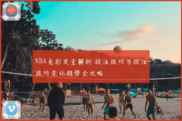 NBA竞彩奖金解析 投注技巧与投注技巧变化趋势全攻略