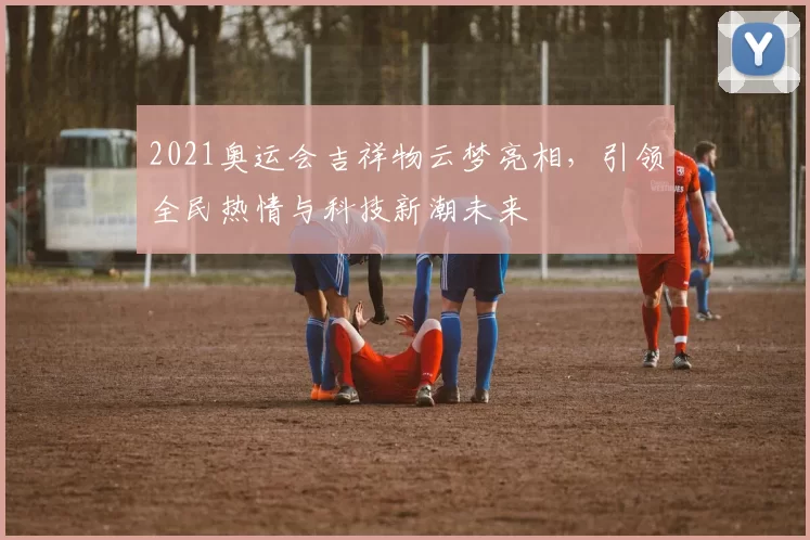 2021奥运会吉祥物云梦亮相,引领全民热情与科技新潮未来