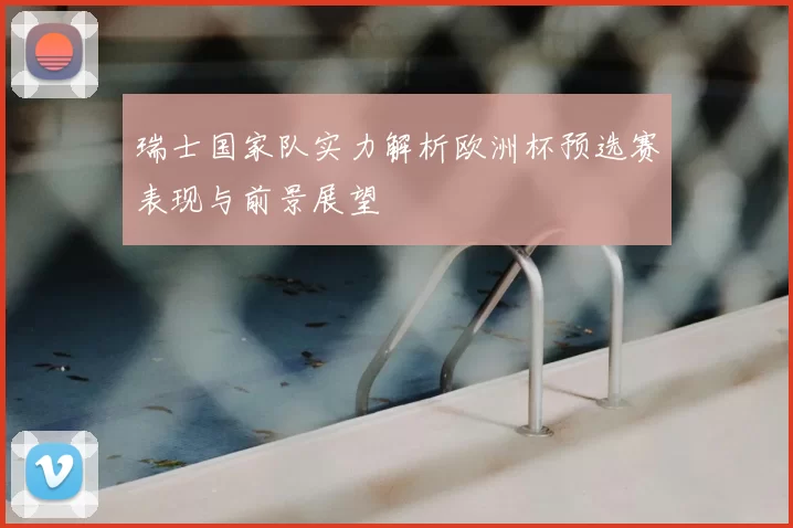 瑞士国家队实力解析欧洲杯预选赛表现与前景展望