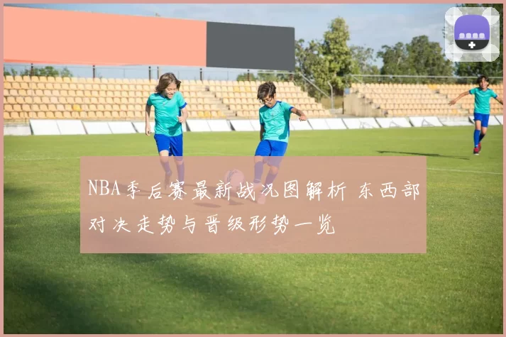 NBA季后赛最新战况图解析 东西部对决走势与晋级形势一览