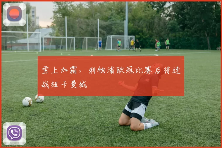 雪上加霜，利物浦欧冠比赛后将连战纽卡曼城