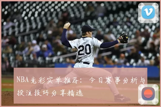 NBA竞彩实单推荐：今日赛事分析与投注技巧分享精选