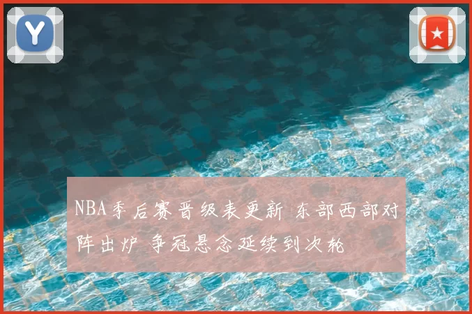 NBA季后赛晋级表更新 东部西部对阵出炉 争冠悬念延续到次轮