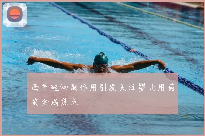 西甲硅油副作用引发关注婴儿用药安全成焦点