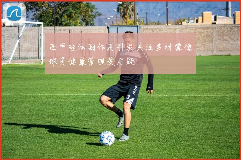 西甲硅油副作用引发关注多特蒙德球员健康管理受质疑