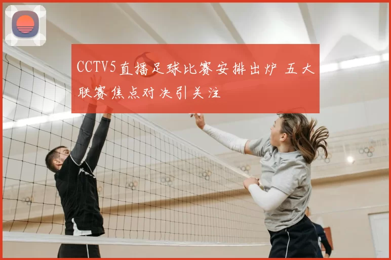 CCTV5直播足球比赛安排出炉 五大联赛焦点对决引关注
