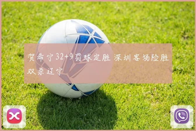 贺希宁32+9罚球定胜 深圳客场险胜双杀辽宁