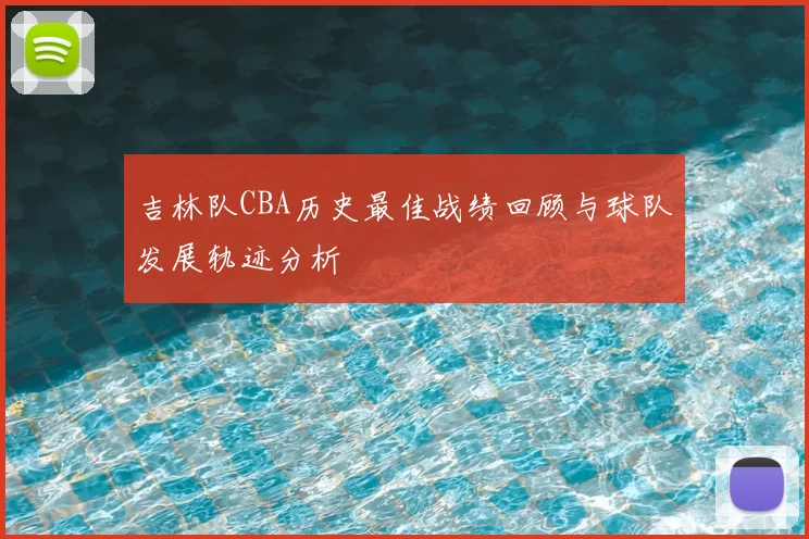 吉林队CBA历史最佳战绩回顾与球队发展轨迹分析