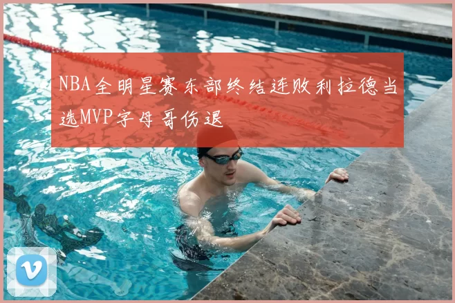 NBA全明星赛东部终结连败利拉德当选MVP字母哥伤退