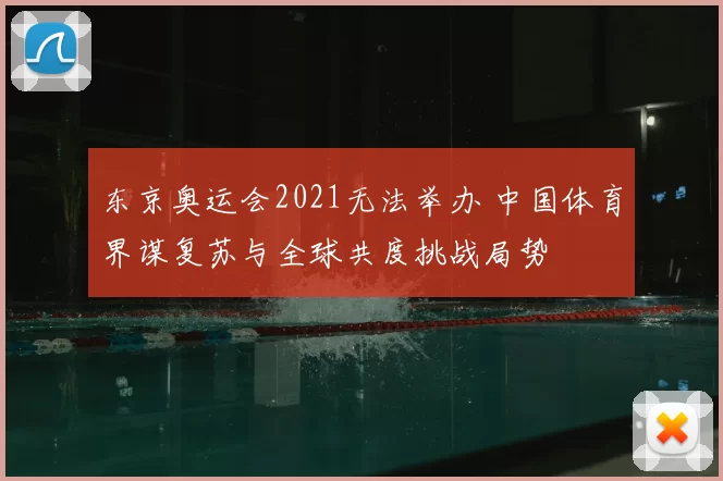 东京奥运会2021无法举办 中国体育界谋复苏与全球共度挑战局势