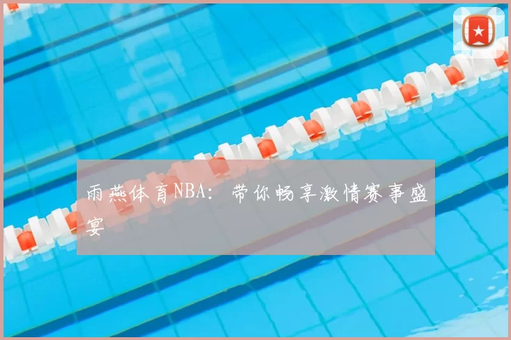 雨燕体育NBA:带你畅享激情赛事盛宴