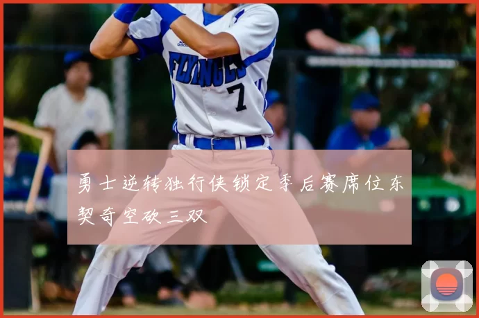 勇士逆转独行侠锁定季后赛席位东契奇空砍三双