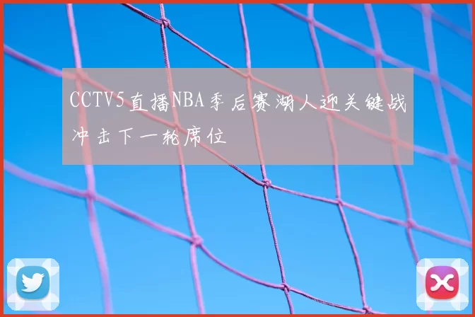 CCTV5直播NBA季后赛湖人迎关键战冲击下一轮席位