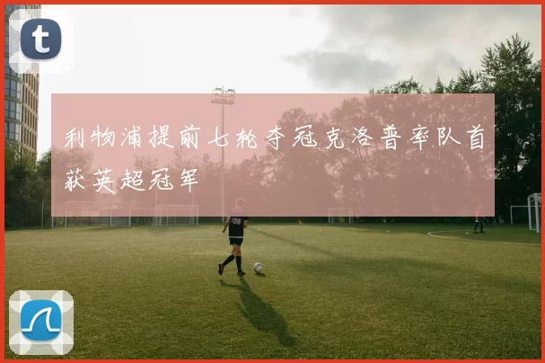 利物浦提前七轮夺冠克洛普率队首获英超冠军
