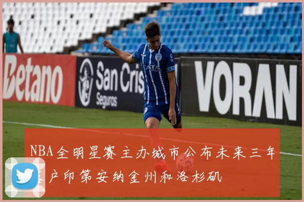 NBA全明星赛主办城市公布未来三年落户印第安纳金州和洛杉矶