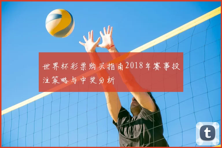 世界杯彩票购买指南2018年赛事投注策略与中奖分析