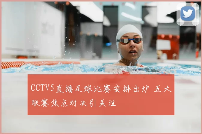 CCTV5直播足球比赛安排出炉 五大联赛焦点对决引关注