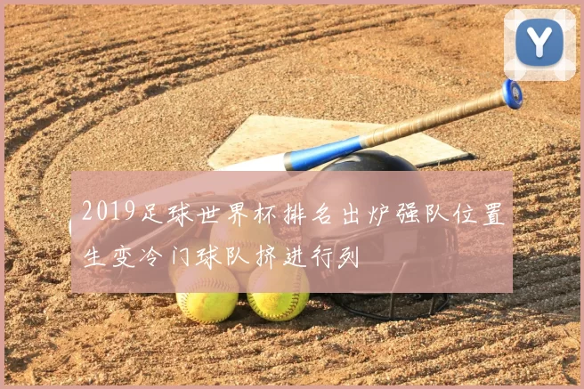 2019足球世界杯排名出炉强队位置生变冷门球队挤进行列