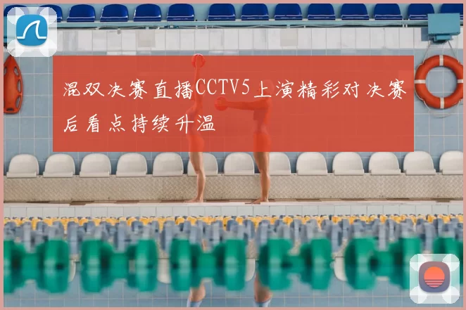 混双决赛直播CCTV5上演精彩对决赛后看点持续升温