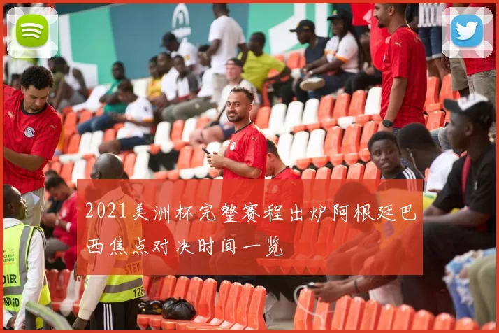 2021美洲杯完整赛程出炉阿根廷巴西焦点对决时间一览